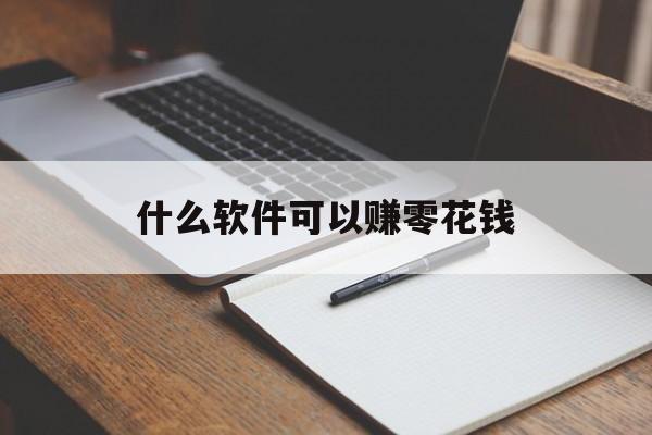 什么软件可以赚零花钱（什么软件可以赚零花钱?）