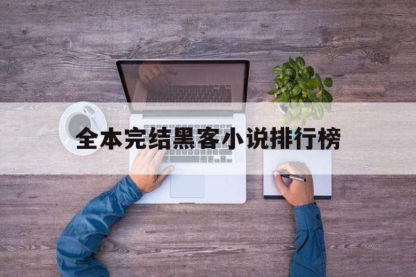 全本完结黑客小说排行榜（黑客言情类小说排行榜完本）