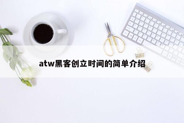 atw黑客创立时间的简单介绍