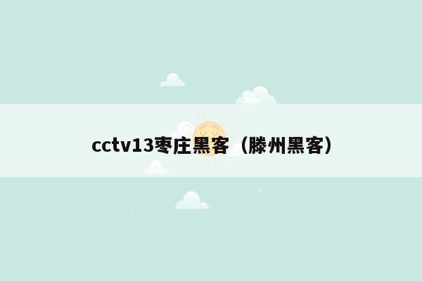 cctv13枣庄黑客（滕州黑客）