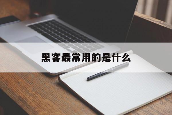 黑客最常用的是什么（黑客的概念是什么）