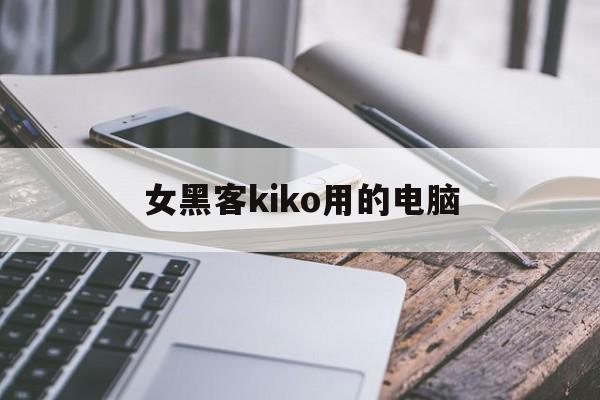 女黑客kiko用的电脑（kiko在现实中是黑客吗）