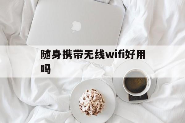 随身携带无线wifi好用吗（随身携带无线wifi好用吗?）