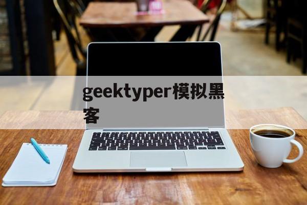 geektyper模拟黑客（geektyper模拟黑客软件下载）