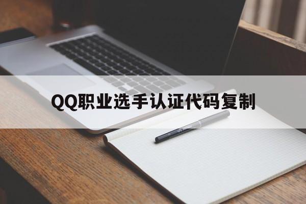 QQ职业选手认证代码复制（王者职业认证代码复制）