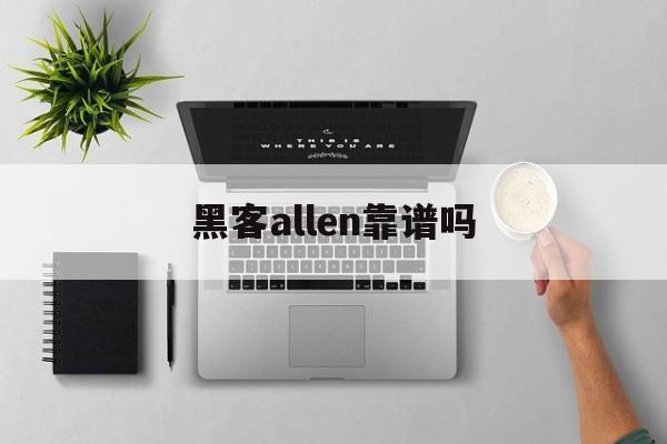 黑客allen靠谱吗（黑客Allen）