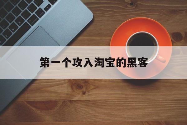 第一个攻入淘宝的黑客（攻击淘宝的黑客叫什么）