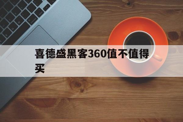 喜德盛黑客360值不值得买（喜德盛黑客600贴吧）