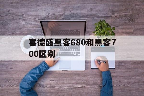 喜德盛黑客680和黑客700区别（喜德盛黑客500和黑客680）