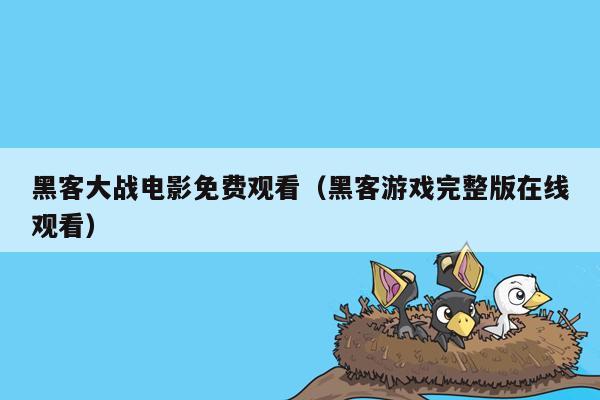 黑客大战电影免费观看（黑客游戏完整版在线观看）