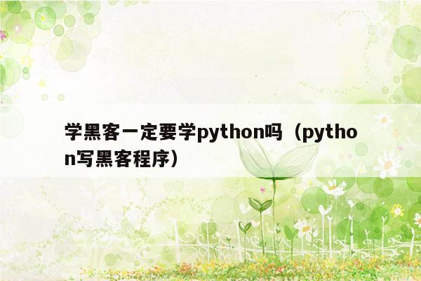 学黑客一定要学python吗（python写黑客程序）
