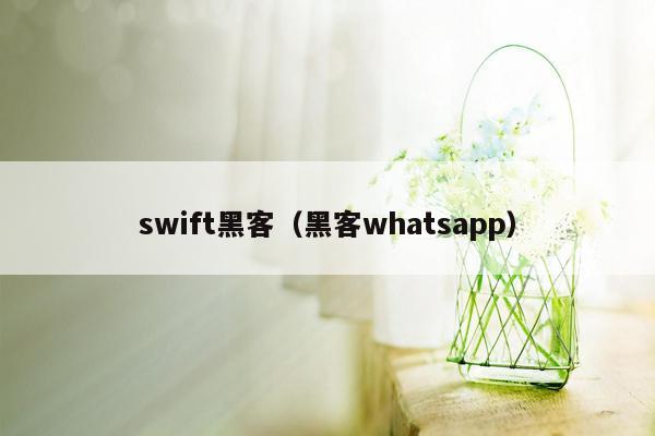 swift黑客（黑客whatsapp）