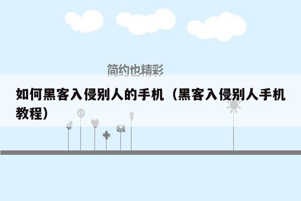 如何黑客入侵别人的手机（黑客入侵别人手机教程）