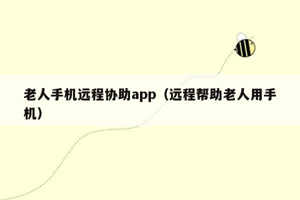 老人手机远程协助app（远程帮助老人用手机）