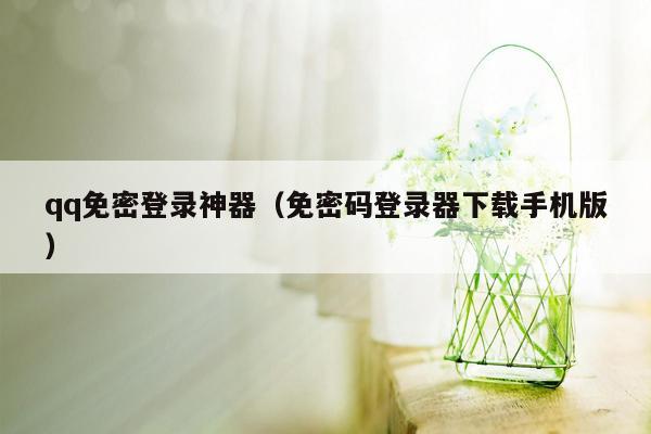 qq免密登录神器（免密码登录器下载手机版）