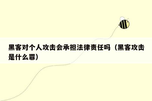 黑客对个人攻击会承担法律责任吗（黑客攻击是什么罪）