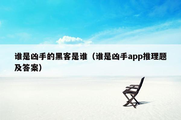 谁是凶手的黑客是谁（谁是凶手app推理题及答案）