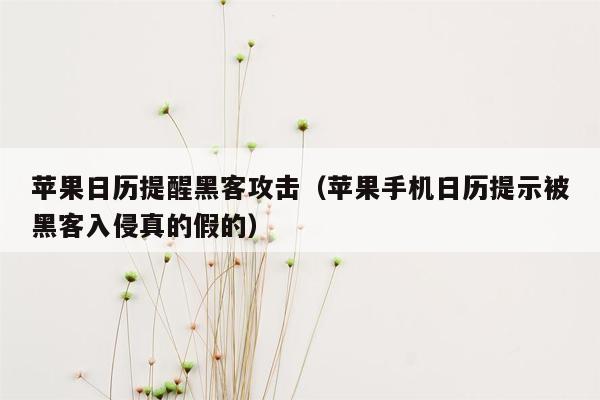 苹果日历提醒黑客攻击（苹果手机日历提示被黑客入侵真的假的）