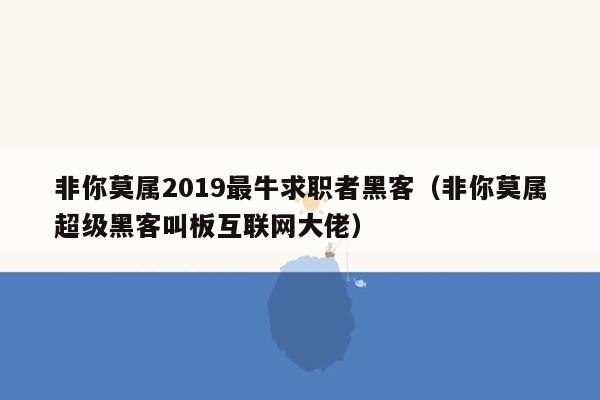 非你莫属2019最牛求职者黑客（非你莫属超级黑客叫板互联网大佬）