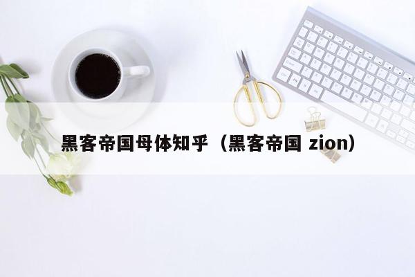 黑客帝国母体知乎（黑客帝国 zion）