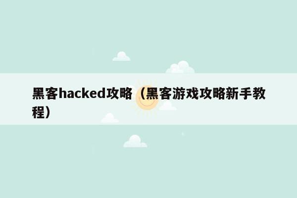 黑客hacked攻略（黑客游戏攻略新手教程）