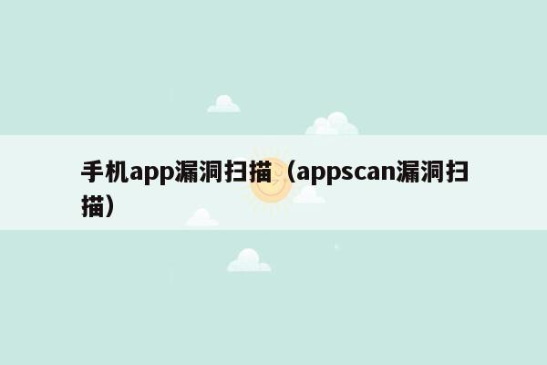 手机app漏洞扫描（appscan漏洞扫描）